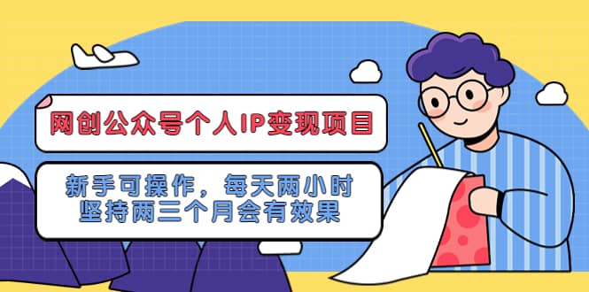 网创公众号个人IP变现项目：新手可操作，每天两小时，坚持两三个月会有效果-智宝网创