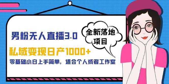 男粉无人直播3.0私域变现日产1000+，零基础小白上手简单，适合个人或工作室-智宝网创