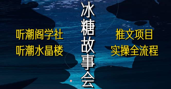 抖音冰糖故事会项目实操，小说推文项目实操全流程，简单粗暴-智宝网创