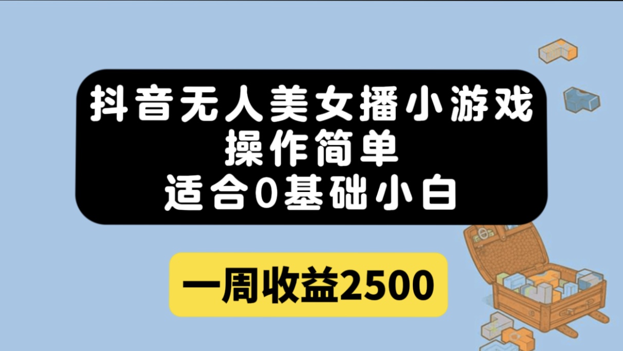 抖音无人美女播小游戏，操作简单，适合0基础小白一周收益2500-智宝网创