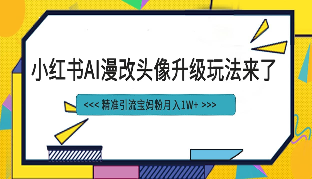 小红书最新AI漫改头像项目，精准引流宝妈粉，月入1w+-智宝网创