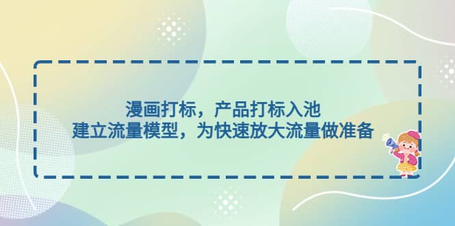 漫画打标，产品打标入池，建立流量模型，为快速放大流量做准备-智宝网创