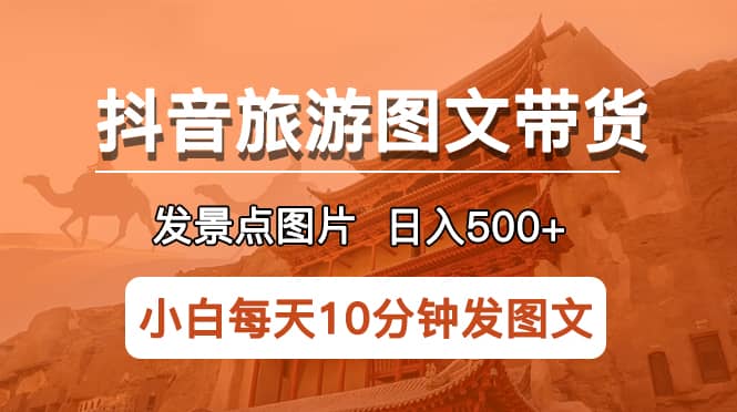 抖音旅游图文带货项目，每天半小时发景点图片日入500+长期稳定项目-智宝网创
