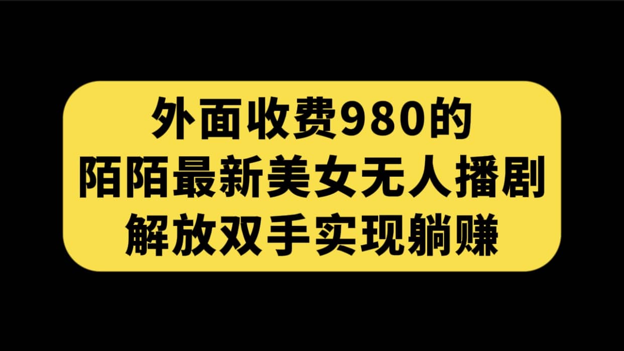 外面收费980陌陌最新美女无人播剧玩法 解放双手实现躺赚（附100G影视资源）-智宝网创