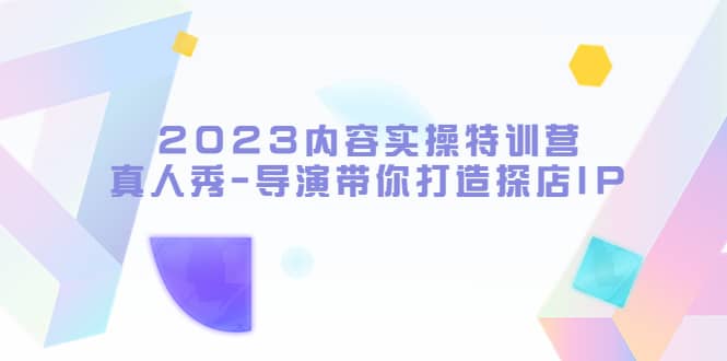 2023内容实操特训营，真人秀-导演带你打造探店IP-智宝网创