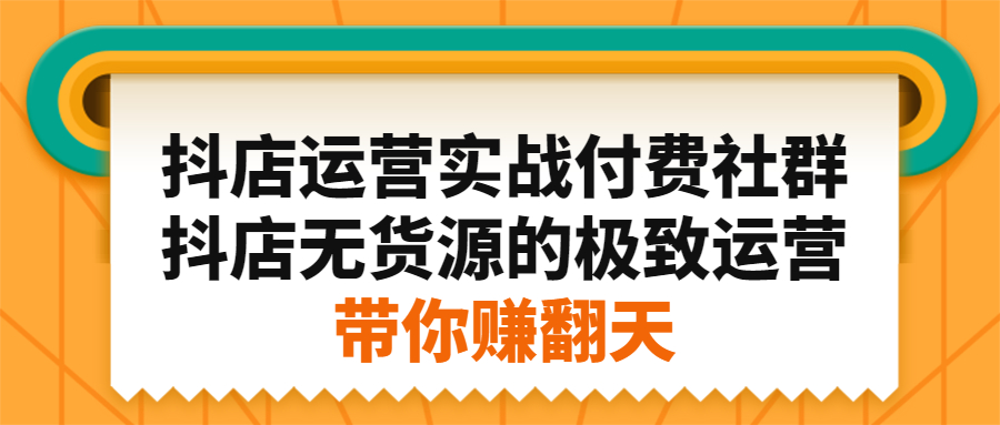抖店运营实战付费社群，抖店无货源的极致运营带你赚翻天-智宝网创