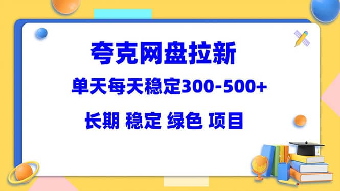 夸克网盘拉新项目：单天稳定300-500＋长期 稳定 绿色（教程+资料素材）-智宝网创