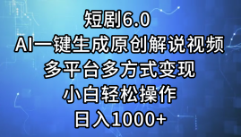 一键生成原创解说视频I，短剧6.0 AI，小白轻松操作，日入1000+，多平台多方式变现-智宝网创