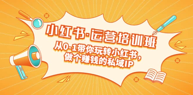 重磅来袭：小红书·运营培训班：从0-1带你玩转小红书，做个赚钱的私域IP-智宝网创