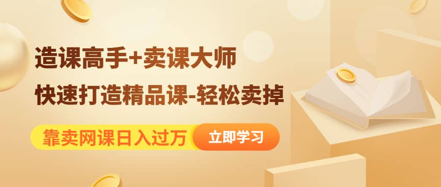 《造课高手+卖课大师》快速打造精品课-轻松卖掉-智宝网创