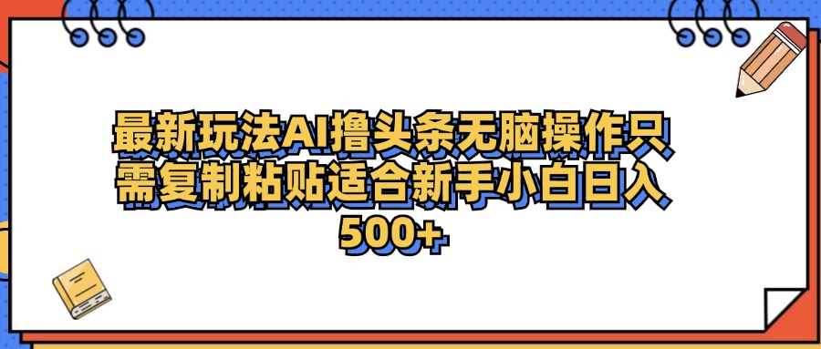 最新AI头条撸收益，日入500＋  只需无脑粘贴复制-智宝网创