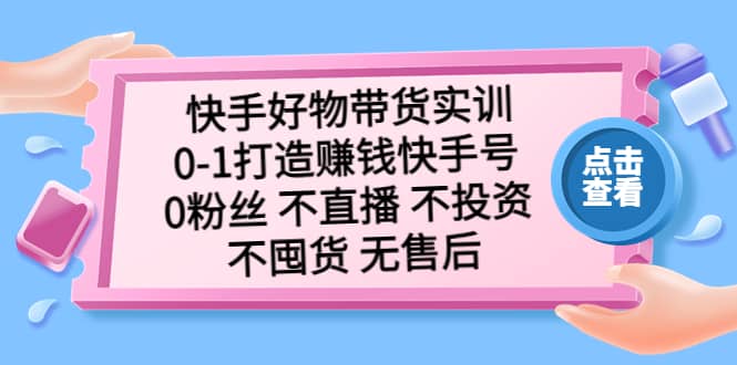 快手好物带货实训：0-1打造赚钱快手号 0粉丝 不直播 不投资 不囤货 无售后-智宝网创