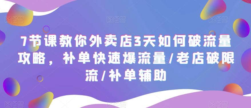 7节课教你外卖店3天如何破流量攻略，补单快速爆流量/老店破限流/补单辅助-智宝网创