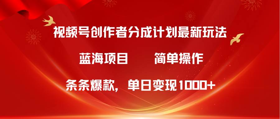 视频号创作者分成5.0，最新方法，条条爆款，简单无脑，单日变现1000+-智宝网创