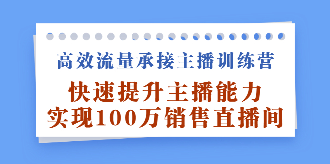 高效流量承接主播训练营：快速提升主播能力,实现100万销售直播间-智宝网创