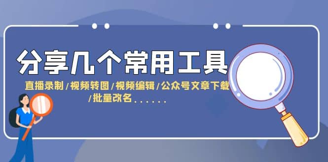 分享几个常用工具 直播录制/视频转图/视频编辑/公众号文章下载/改名……-智宝网创