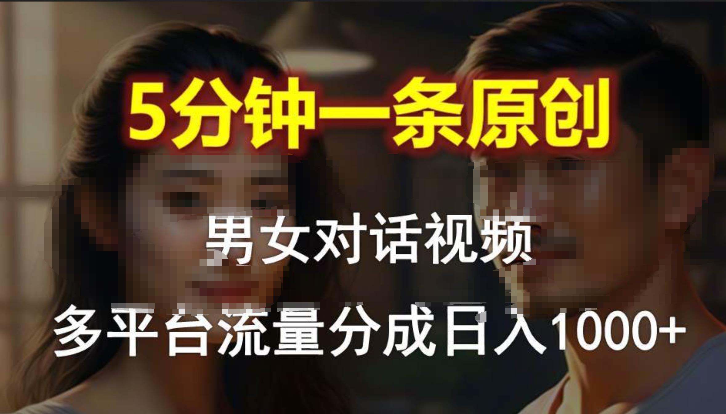 男女对话，5分钟1条原创视频，多平台流量分成，日入1000+-智宝网创