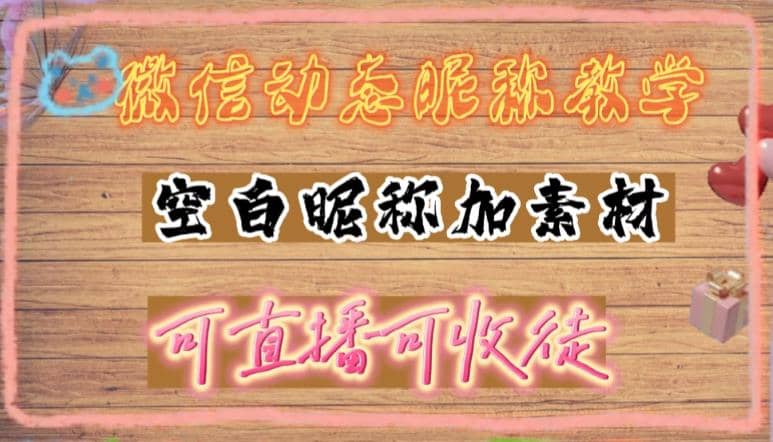 微信动态昵称设置方法，可抖音直播引流，日赚上百【详细视频教程+素材】-智宝网创