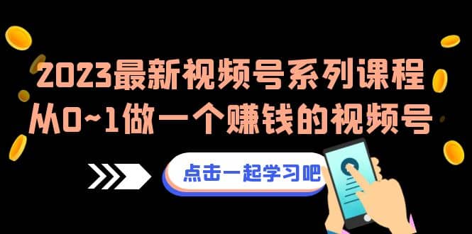 2023最新视频号系列课程，从0~1做一个赚钱的视频号（8节视频课）-智宝网创