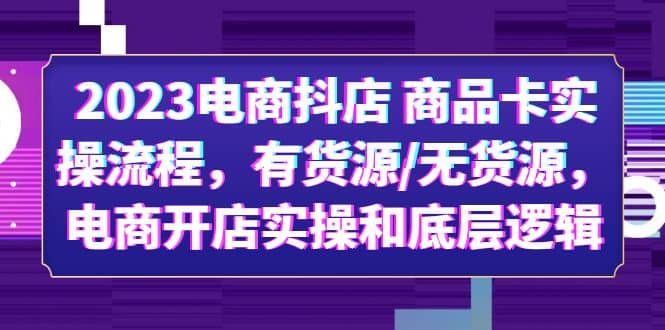 2023电商抖店 商品卡实操流程，有货源/无货源，电商开店实操和底层逻辑-智宝网创
