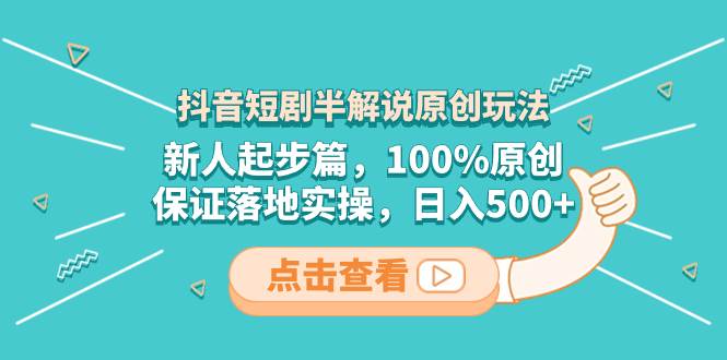 抖音短剧半解说原创玩法，新人起步篇，100%原创，保证落地实操，日入500+-智宝网创