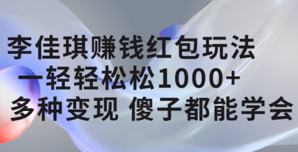 李佳琪赚钱红包玩法，一天轻轻松松1000+，多种变现，傻子都能学会-智宝网创