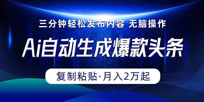 Ai一键自动生成爆款头条，三分钟快速生成，复制粘贴即可完成， 月入2万+-智宝网创