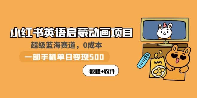 小红书英语启蒙动画项目：蓝海赛道 0成本，一部手机日入500+（教程+资源）-智宝网创