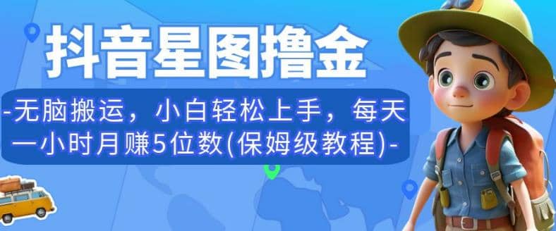 抖音星图撸金，无脑搬运，小白轻松上手，每天一小时月赚5位数(保姆级教程)【揭秘】-智宝网创