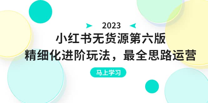 绅白不白·小红书无货源第六版，精细化进阶玩法，最全思路运营，可长久操作-智宝网创
