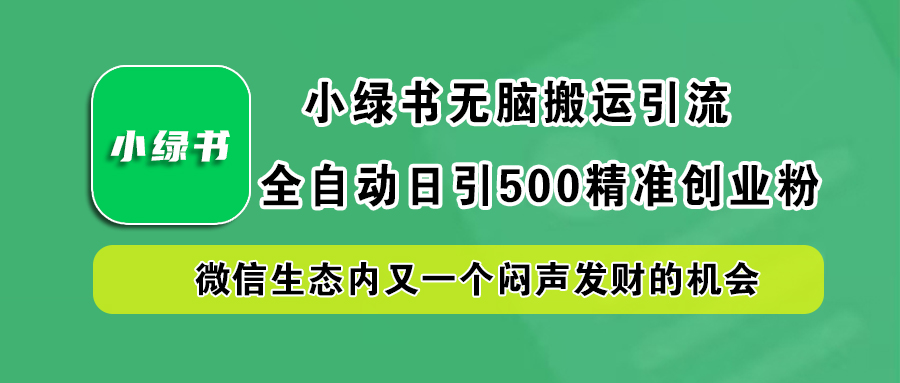 小绿书小白无脑搬运引流，全自动日引500精准创业粉，微信生态内又一个闷声发财的机会-智宝网创