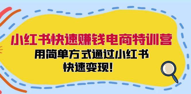 小红书快速赚钱电商特训营：用简单方式通过小红书快速变现！-智宝网创