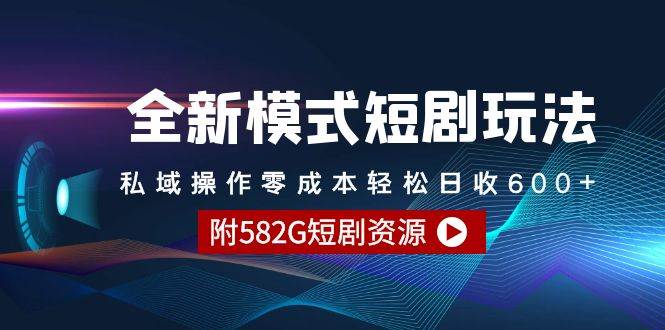 全新模式短剧玩法–私域操作零成本轻松日收600+（附582G短剧资源）-智宝网创