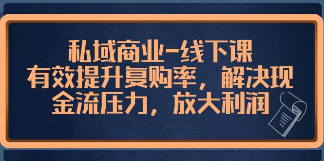 私域商业-线下课，有效提升复购率，解决现金流压力，放大利润-智宝网创