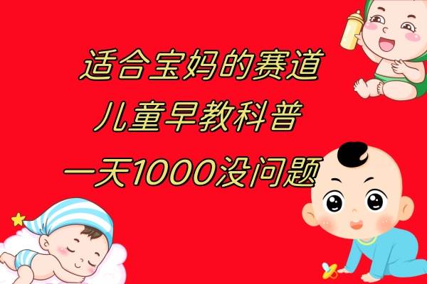 儿童早教科普，一单29.9–49.9，一天1000问题不大-智宝网创