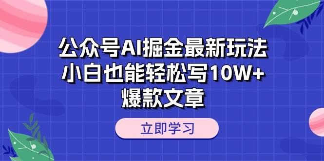 公众号AI掘金最新玩法，小白也能轻松写10W+爆款文章-智宝网创