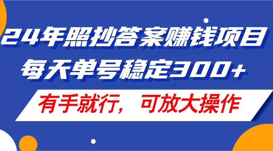 24年照抄答案赚钱项目，每天单号稳定300+，有手就行，可放大操作-智宝网创
