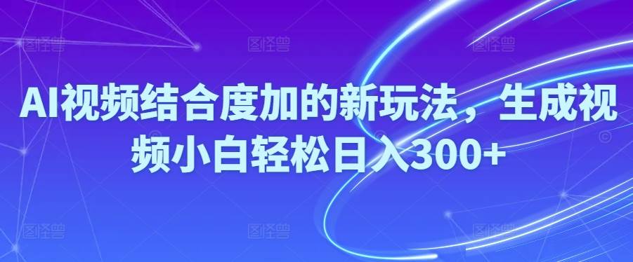 Ai视频结合度加的新玩法,生成视频小白轻松日入300+-智宝网创