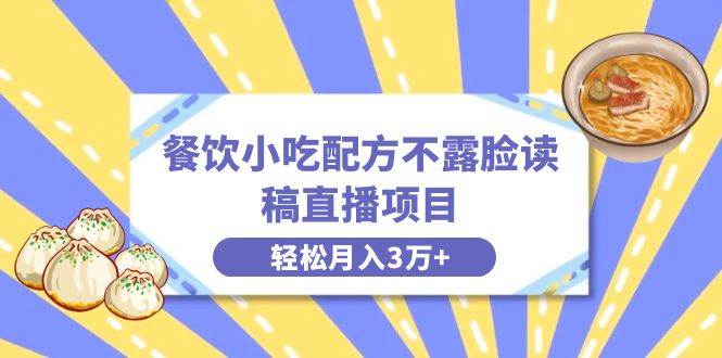 餐饮小吃配方不露脸读稿直播项目，无需露脸，月入3万+附小吃配方资源-智宝网创