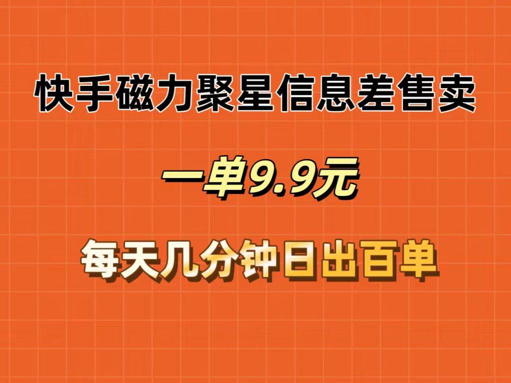 快手磁力聚星信息差售卖，一单9.9.每天几分钟，日出百单-智宝网创