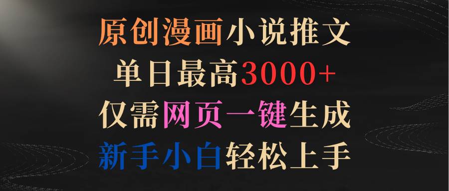 原创漫画小说推文，单日最高3000+仅需网页一键生成 新手轻松上手-智宝网创