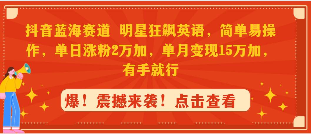 抖音蓝海赛道，明星狂飙英语，简单易操作，单日涨粉2万加，单月变现15万…-智宝网创
