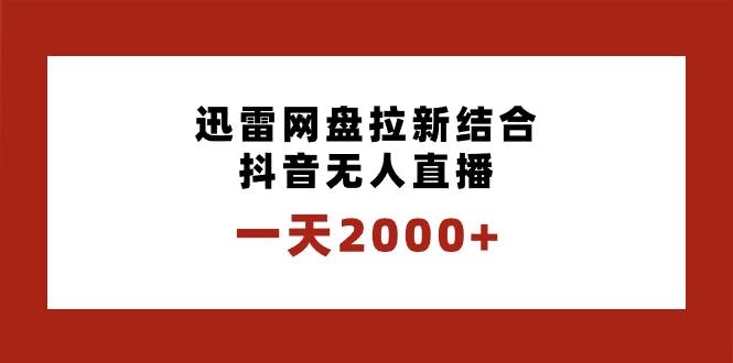 一天2000+迅雷网盘拉新结合抖音无人直播，独创玩法保姆级教学-智宝网创