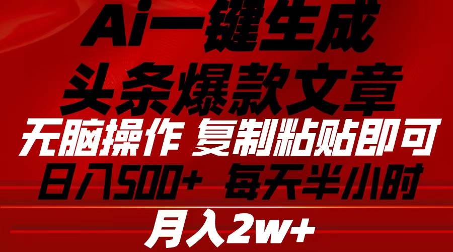 Ai一键生成头条爆款文章 复制粘贴即可简单易上手小白首选 日入500+-智宝网创