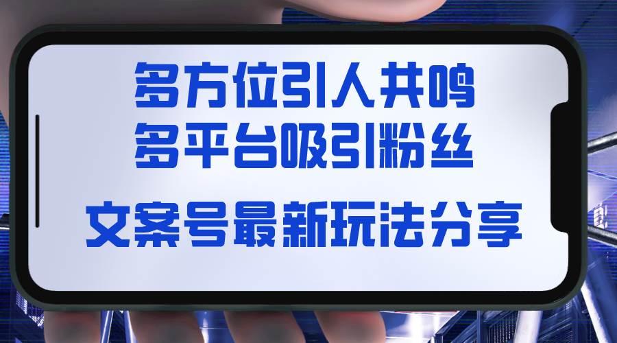 文案号最新玩法分享，视觉＋听觉＋感觉，多方位引人共鸣，多平台疯狂吸粉-智宝网创