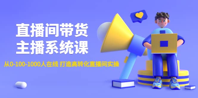 直播间带货主播系统课：从0-100-1000人在线 打造高转化直播间实操-智宝网创