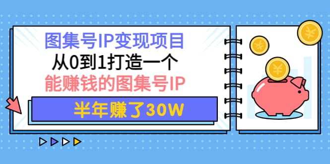 图集号IP变现项目：从0到1打造一个能赚钱的图集号IP-智宝网创