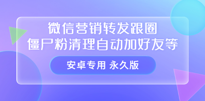【安卓专用】微信营销转发跟圈僵尸粉清理自动加好友等【永久版】-智宝网创