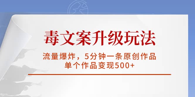 毒文案升级玩法，流量爆炸，5分钟一条原创作品，单个作品变现500+-智宝网创