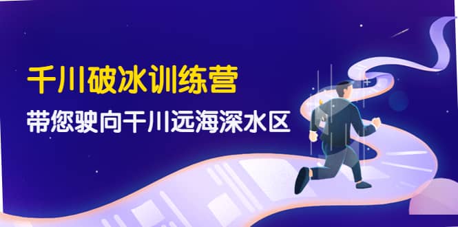千川破冰训练营，带您驶向干川远海深水区-价值499元-智宝网创